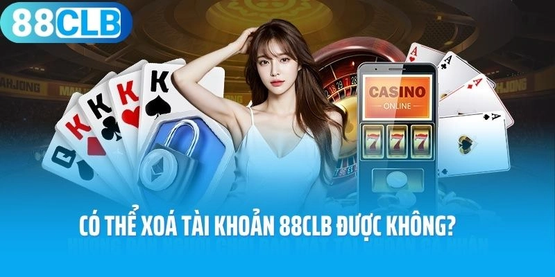 Có thể xoá tài khoản 88CLB được không?